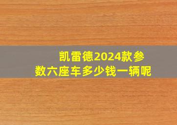 凯雷德2024款参数六座车多少钱一辆呢