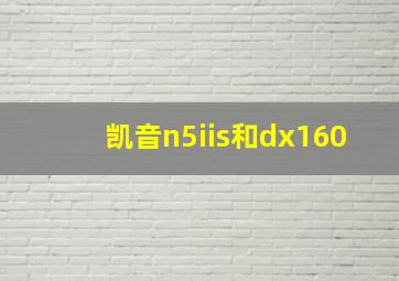 凯音n5iis和dx160