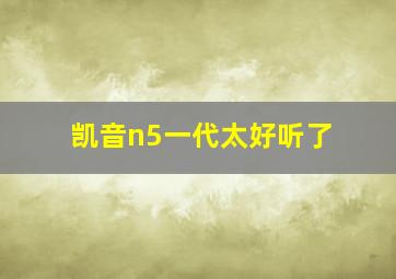 凯音n5一代太好听了