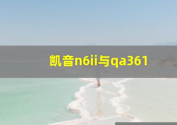 凯音n6ii与qa361