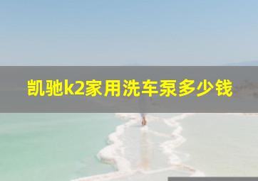 凯驰k2家用洗车泵多少钱