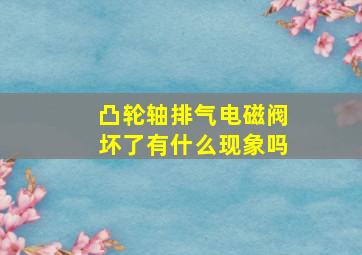 凸轮轴排气电磁阀坏了有什么现象吗