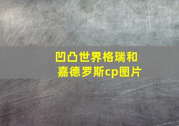 凹凸世界格瑞和嘉德罗斯cp图片