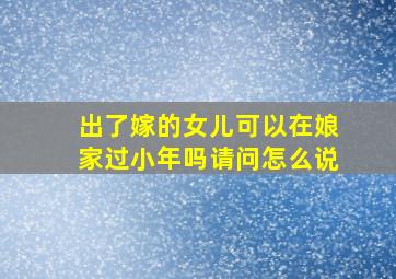 出了嫁的女儿可以在娘家过小年吗请问怎么说