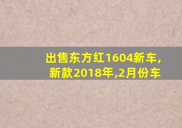 出售东方红1604新车,新款2018年,2月份车