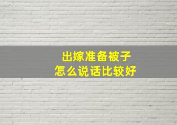 出嫁准备被子怎么说话比较好