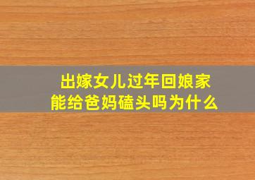 出嫁女儿过年回娘家能给爸妈磕头吗为什么