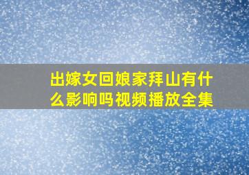 出嫁女回娘家拜山有什么影响吗视频播放全集