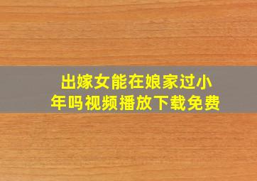 出嫁女能在娘家过小年吗视频播放下载免费