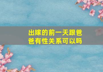 出嫁的前一天跟爸爸有性关系可以吗