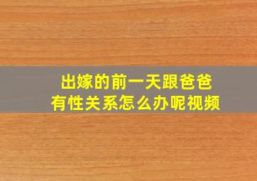 出嫁的前一天跟爸爸有性关系怎么办呢视频