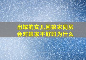 出嫁的女儿回娘家同房会对娘家不好吗为什么