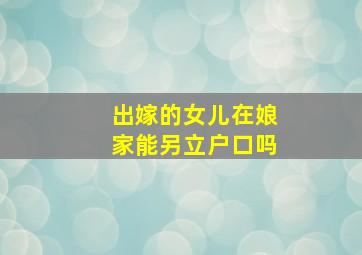 出嫁的女儿在娘家能另立户口吗