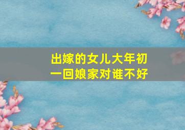 出嫁的女儿大年初一回娘家对谁不好