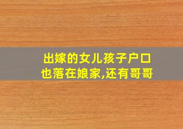 出嫁的女儿孩子户口也落在娘家,还有哥哥