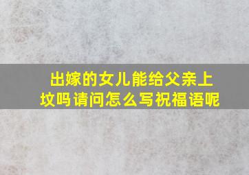 出嫁的女儿能给父亲上坟吗请问怎么写祝福语呢