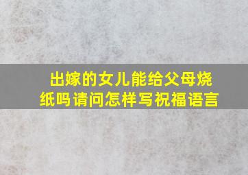 出嫁的女儿能给父母烧纸吗请问怎样写祝福语言