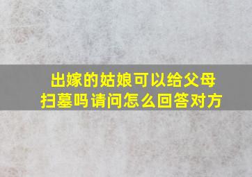 出嫁的姑娘可以给父母扫墓吗请问怎么回答对方