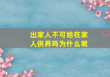 出家人不可给在家人供养吗为什么呢