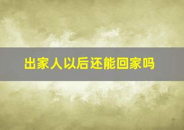 出家人以后还能回家吗