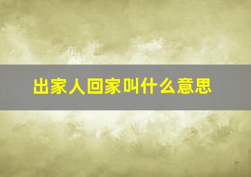 出家人回家叫什么意思