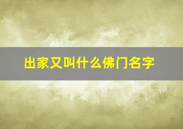 出家又叫什么佛门名字