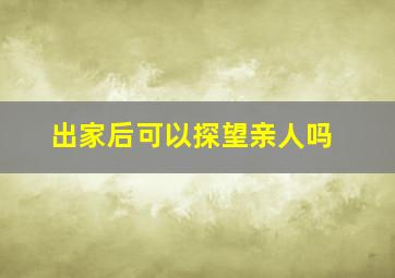 出家后可以探望亲人吗