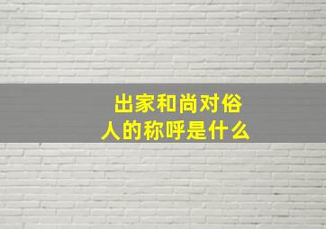 出家和尚对俗人的称呼是什么