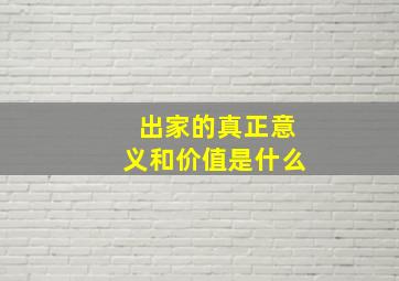 出家的真正意义和价值是什么