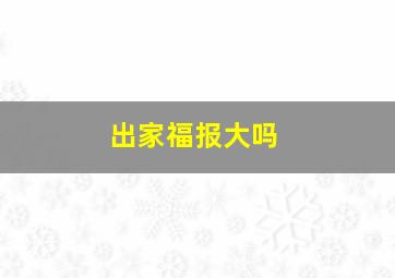 出家福报大吗