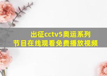 出征cctv5奥运系列节目在线观看免费播放视频