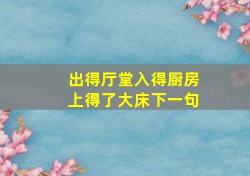 出得厅堂入得厨房上得了大床下一句