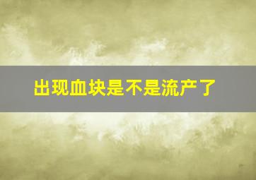 出现血块是不是流产了