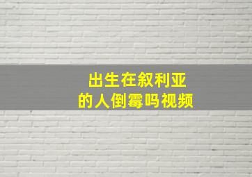 出生在叙利亚的人倒霉吗视频