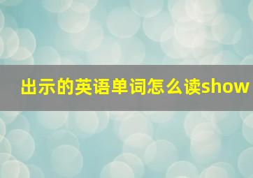 出示的英语单词怎么读show