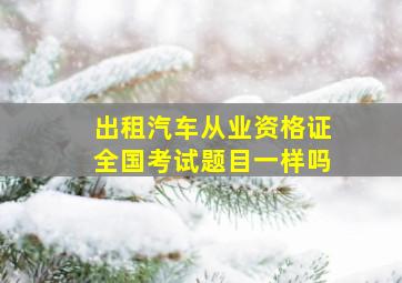 出租汽车从业资格证全国考试题目一样吗