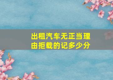 出租汽车无正当理由拒载的记多少分