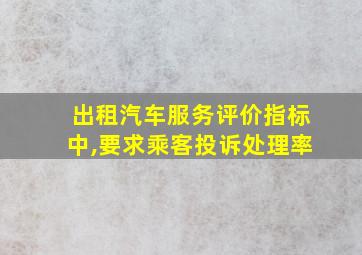 出租汽车服务评价指标中,要求乘客投诉处理率