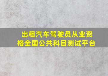 出租汽车驾驶员从业资格全国公共科目测试平台