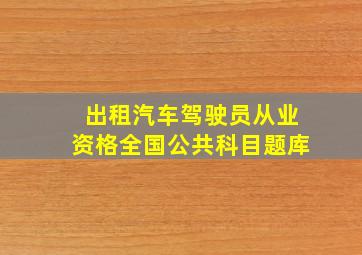 出租汽车驾驶员从业资格全国公共科目题库