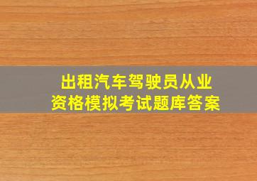 出租汽车驾驶员从业资格模拟考试题库答案