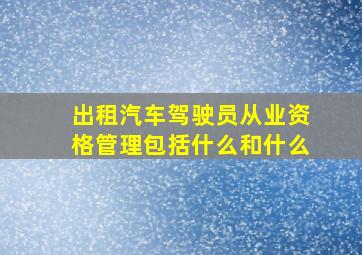 出租汽车驾驶员从业资格管理包括什么和什么