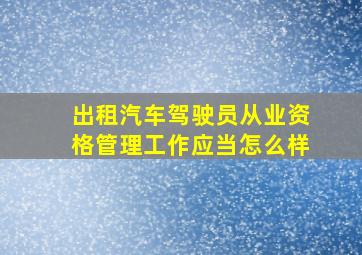 出租汽车驾驶员从业资格管理工作应当怎么样