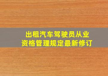 出租汽车驾驶员从业资格管理规定最新修订