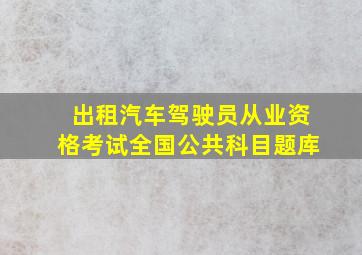 出租汽车驾驶员从业资格考试全国公共科目题库