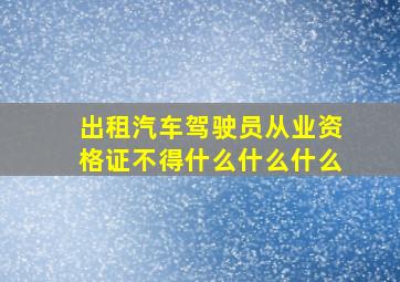 出租汽车驾驶员从业资格证不得什么什么什么