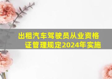 出租汽车驾驶员从业资格证管理规定2024年实施