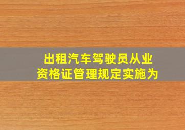 出租汽车驾驶员从业资格证管理规定实施为