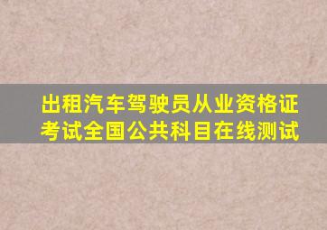 出租汽车驾驶员从业资格证考试全国公共科目在线测试