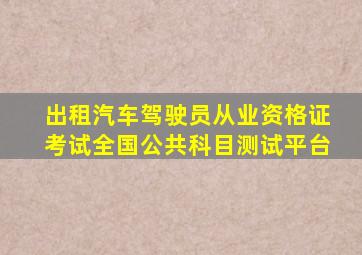 出租汽车驾驶员从业资格证考试全国公共科目测试平台